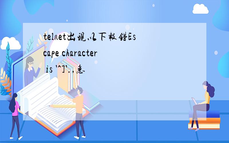 telnet出现以下报错Escape character is '^]'.,急