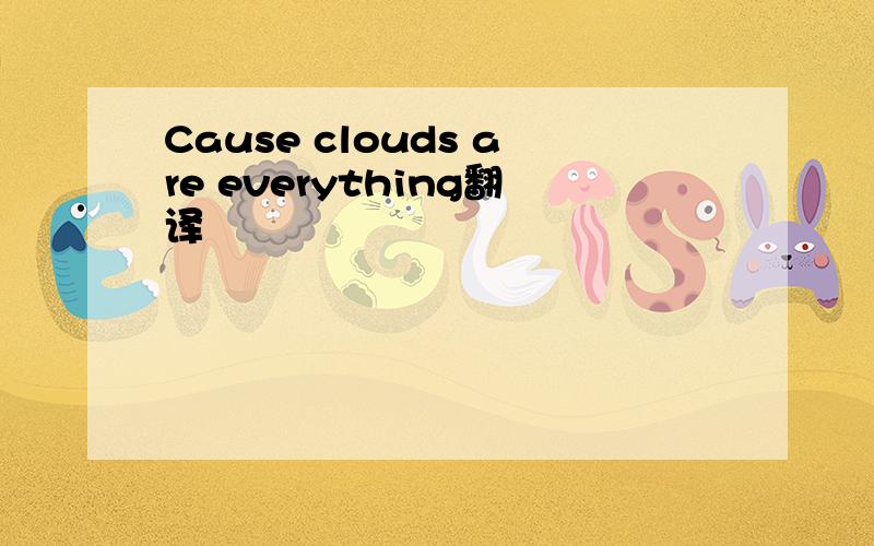 Cause clouds are everything翻译