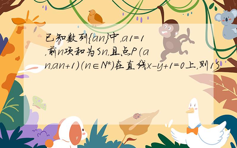 已知数列{an}中，a1=1，前n项和为Sn，且点P（an，an+1）（n∈N*）在直线x-y+1=0上，则1S