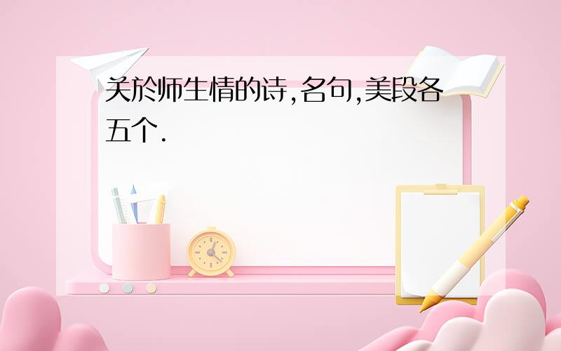 关於师生情的诗,名句,美段各五个.