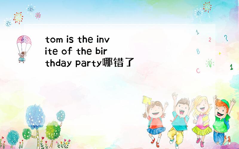 tom is the invite of the birthday party哪错了