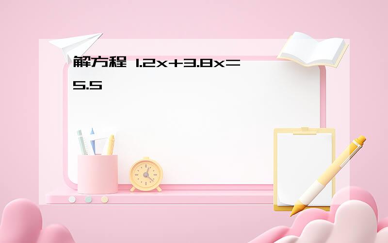 解方程 1.2x+3.8x=5.5