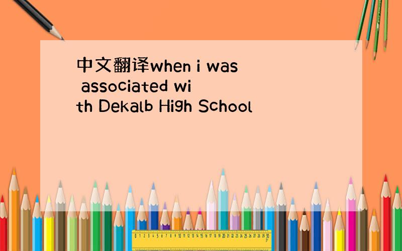 中文翻译when i was associated with Dekalb High School