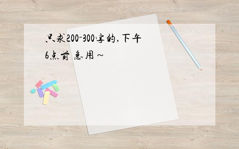 只求200-300字的,下午6点前 急用～