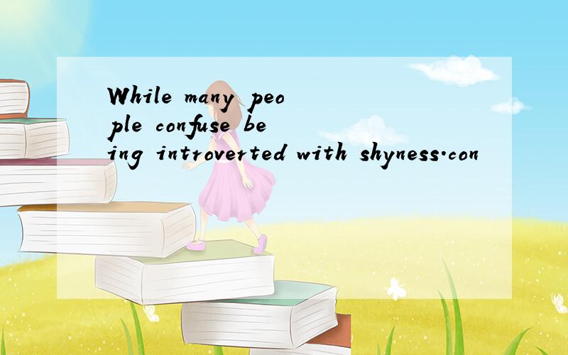 While many people confuse being introverted with shyness.con