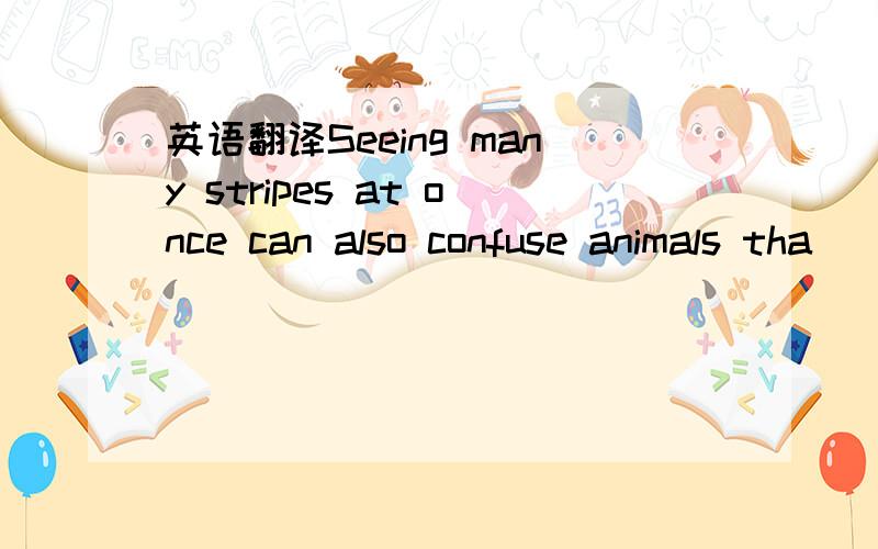 英语翻译Seeing many stripes at once can also confuse animals tha