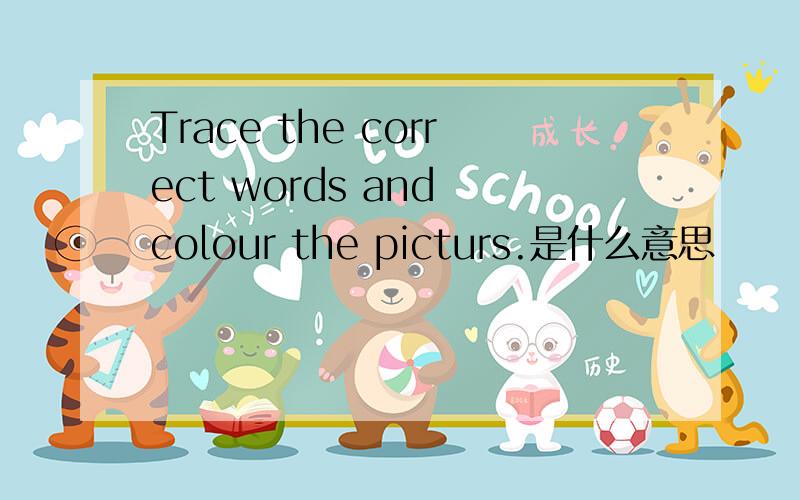 Trace the correct words and colour the picturs.是什么意思