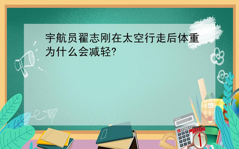 宇航员翟志刚在太空行走后体重为什么会减轻?