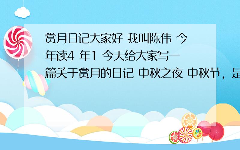 赏月日记大家好 我叫陈伟 今年读4 年1 今天给大家写一篇关于赏月的日记 中秋之夜 中秋节，是一个和家人团聚的节日，今天