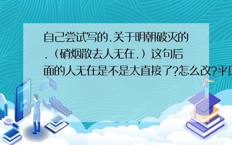 自己尝试写的.关于明朝破灭的.（硝烟散去人无在.）这句后面的人无在是不是太直接了?怎么改?平仄不变.下句是断剑残存心已迷