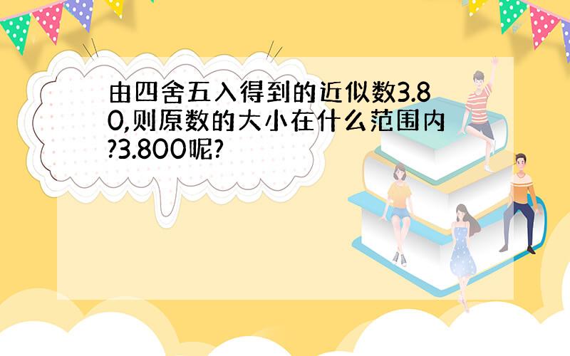 由四舍五入得到的近似数3.80,则原数的大小在什么范围内?3.800呢?