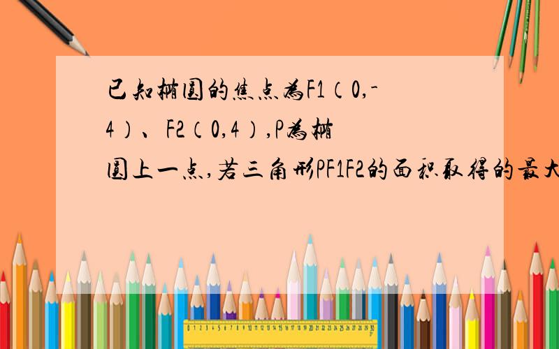 已知椭圆的焦点为F1（0,-4）、F2（0,4）,P为椭圆上一点,若三角形PF1F2的面积取得的最大值为20,