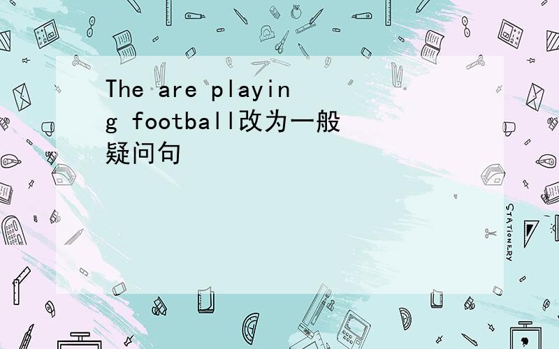 The are playing football改为一般疑问句