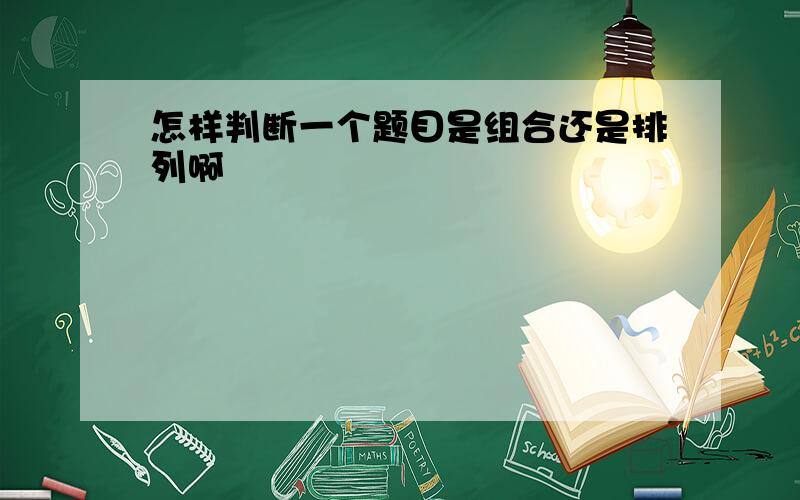 怎样判断一个题目是组合还是排列啊