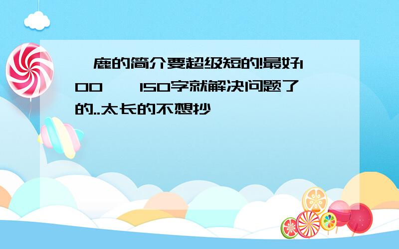 麋鹿的简介要超级短的!最好100``150字就解决问题了的..太长的不想抄