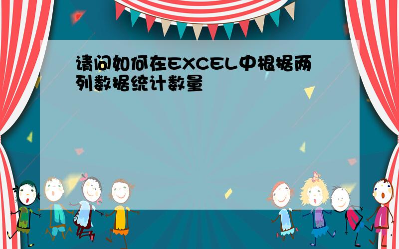 请问如何在EXCEL中根据两列数据统计数量