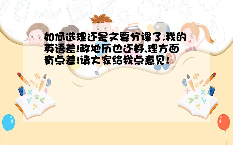 如何选理还是文要分课了.我的英语差!政地历也还好,理方面有点差!请大家给我点意见!