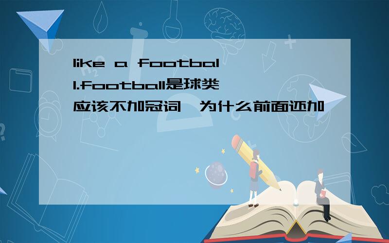 like a football.football是球类,应该不加冠词,为什么前面还加