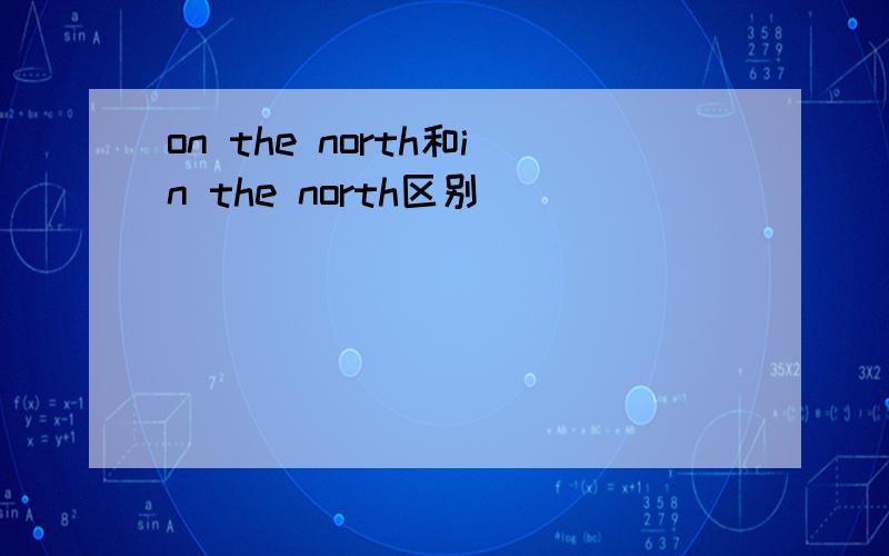 on the north和in the north区别