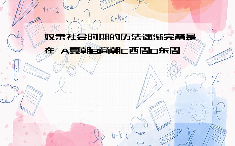 奴隶社会时期的历法逐渐完备是在 A夏朝B商朝C西周D东周