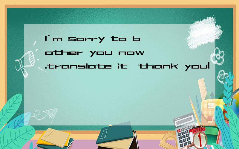 I’m sorry to bother you now .translate it,thank you!