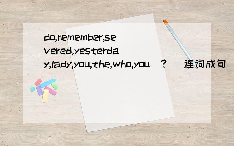 do,remember,severed,yesterday,lady,you,the,who,you(?) 连词成句