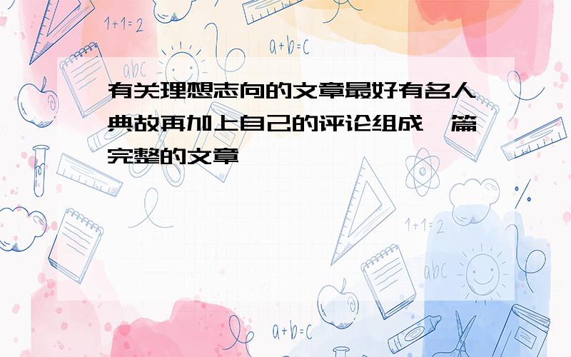 有关理想志向的文章最好有名人典故再加上自己的评论组成一篇完整的文章