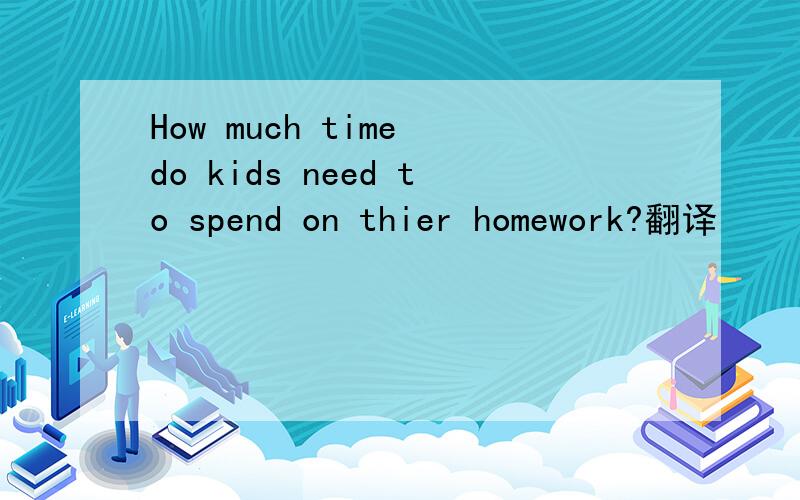 How much time do kids need to spend on thier homework?翻译