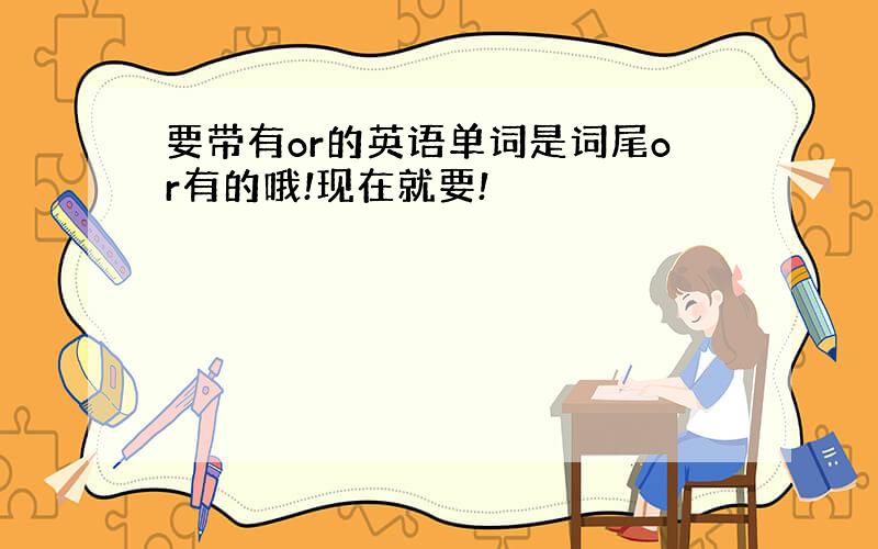 要带有or的英语单词是词尾or有的哦!现在就要!