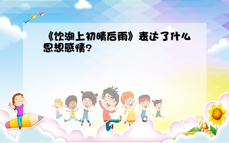 《饮湖上初晴后雨》表达了什么思想感情?