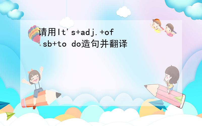 请用It's+adj.+of sb+to do造句并翻译