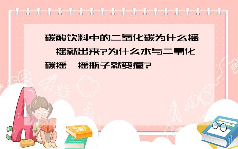 碳酸饮料中的二氧化碳为什么摇一摇就出来?为什么水与二氧化碳摇一摇瓶子就变瘪?