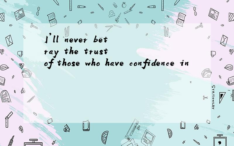 I'll never betray the trust of those who have confidence in