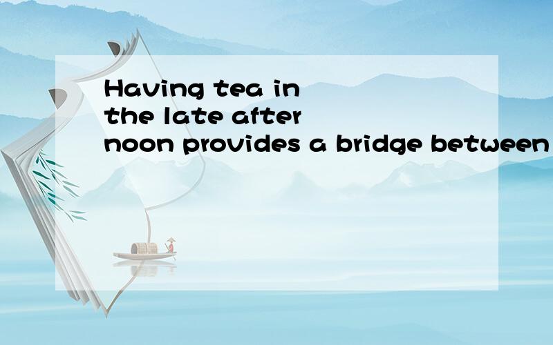 Having tea in the late afternoon provides a bridge between l