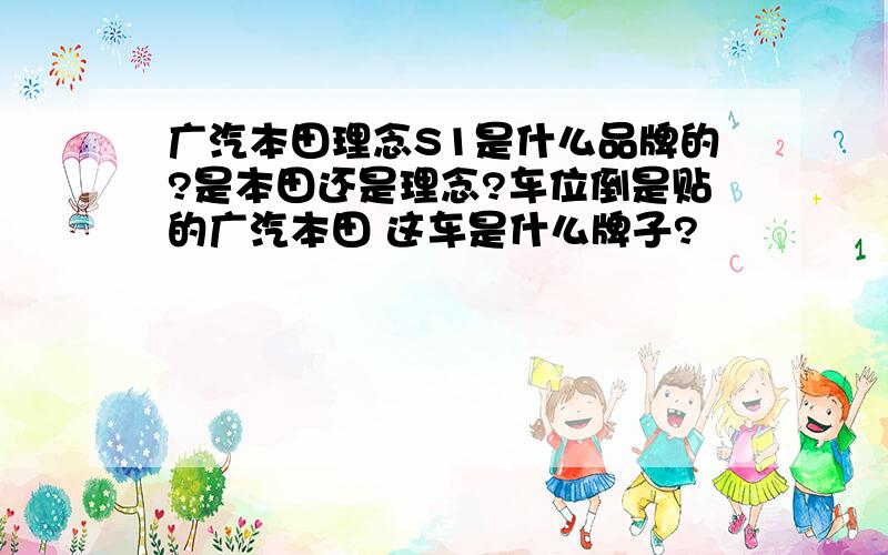 广汽本田理念S1是什么品牌的?是本田还是理念?车位倒是贴的广汽本田 这车是什么牌子?