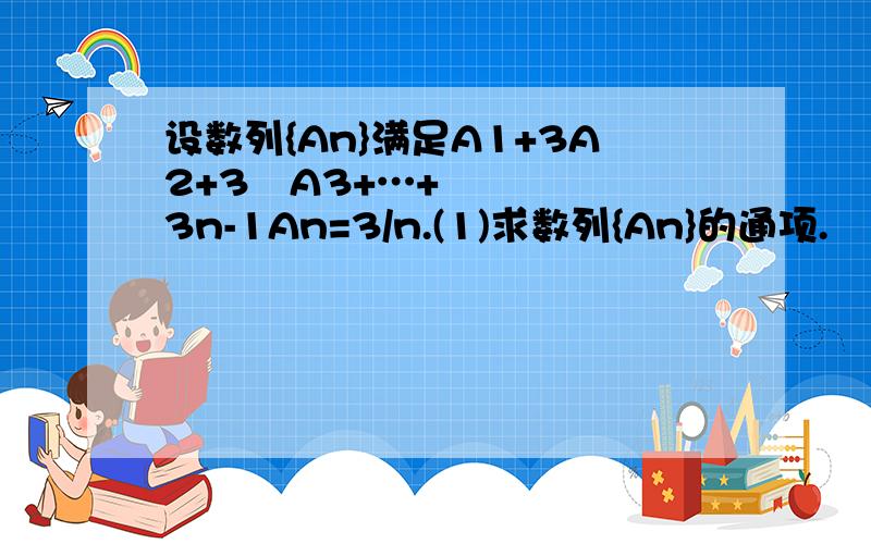 设数列{An}满足A1+3A2+3²A3+…+3n-1An=3/n.(1)求数列{An}的通项.