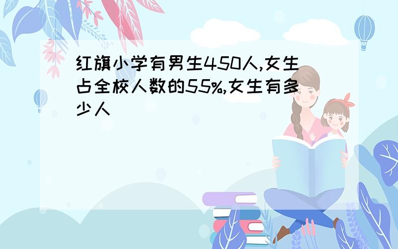 红旗小学有男生450人,女生占全校人数的55%,女生有多少人