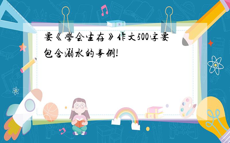 要《学会生存》作文500字要包含溺水的事例!