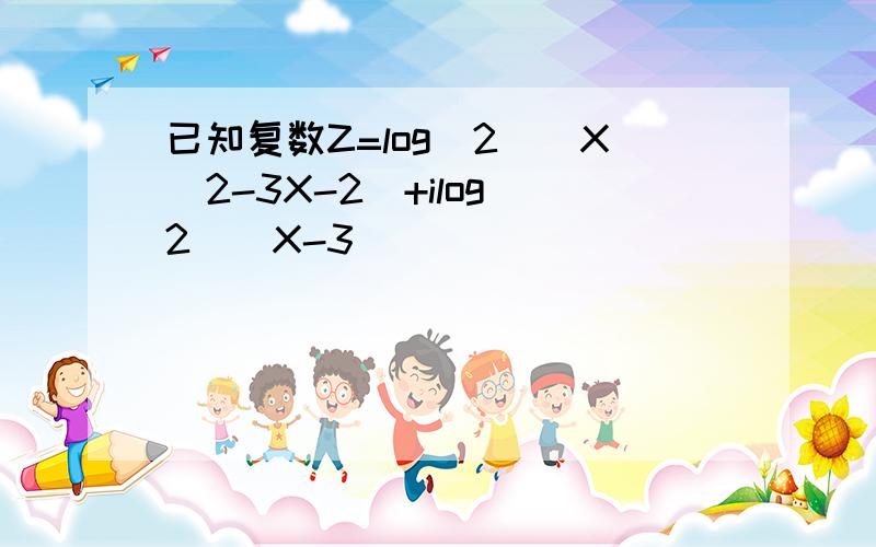 已知复数Z=log（2）（X^2-3X-2)+ilog(2)(X-3)