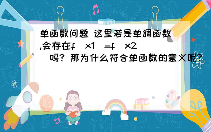 单函数问题 这里若是单调函数,会存在f（x1）=f（x2）吗? 那为什么符合单函数的意义呢?