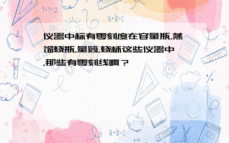 仪器中标有零刻度在容量瓶，蒸馏烧瓶，量筒，烧杯这些仪器中，那些有零刻线啊？