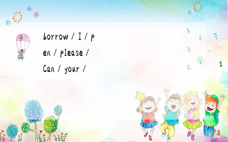 borrow / I / pen / please / Can / your /