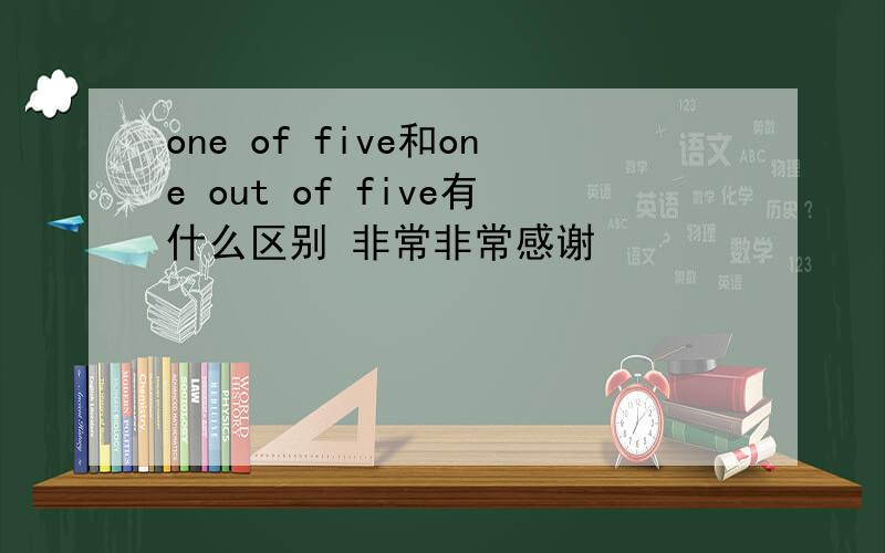 one of five和one out of five有什么区别 非常非常感谢