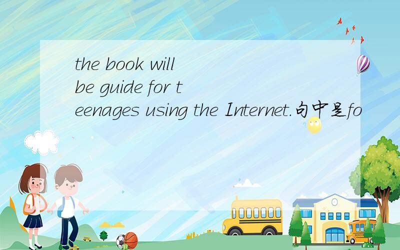 the book will be guide for teenages using the Internet.句中是fo