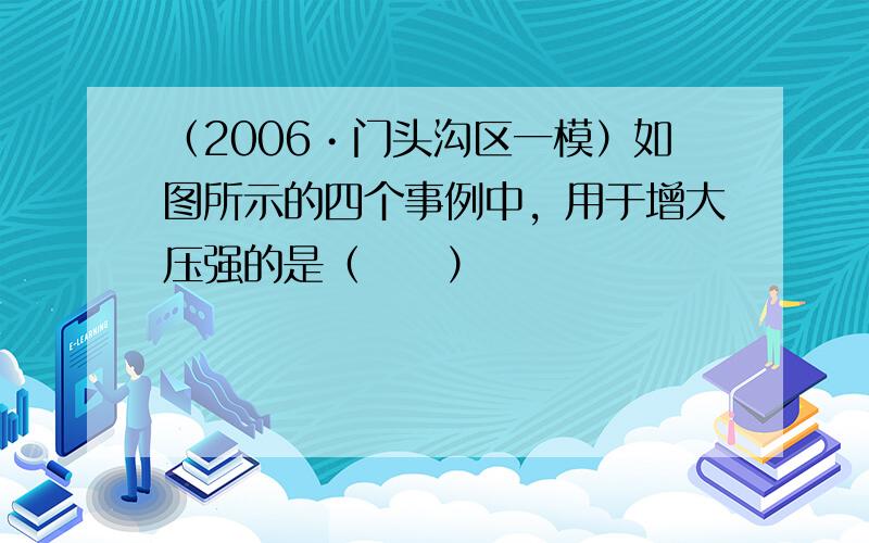 （2006•门头沟区一模）如图所示的四个事例中，用于增大压强的是（　　）