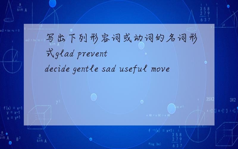 写出下列形容词或动词的名词形式glad prevent decide gentle sad useful move