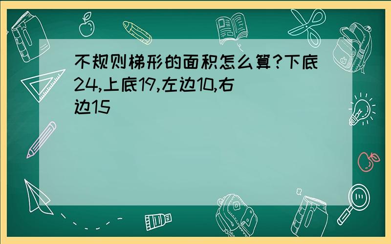 不规则梯形的面积怎么算?下底24,上底19,左边10,右边15