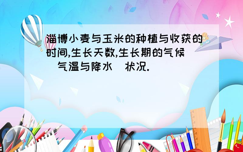 淄博小麦与玉米的种植与收获的时间,生长天数,生长期的气候（气温与降水）状况.