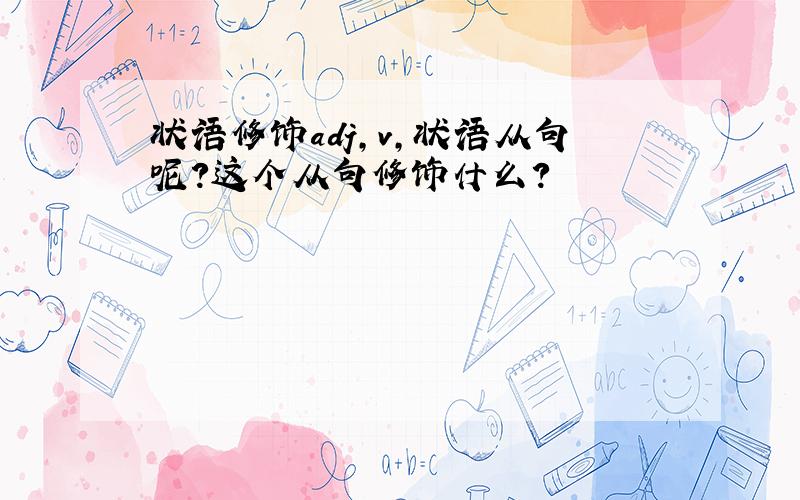 状语修饰adj,v,状语从句呢?这个从句修饰什么?