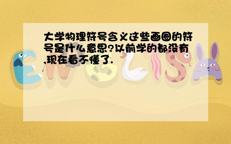 大学物理符号含义这些画圈的符号是什么意思?以前学的都没有,现在看不懂了.